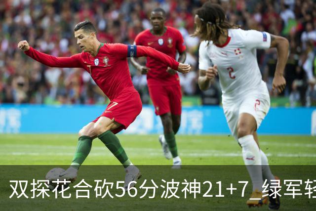 双探花合砍56分波神21+7 绿军轻取猛龙获连胜
